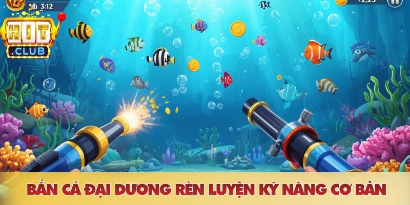 Bắn cá đại dương rèn luyện kỹ năng cơ bản
