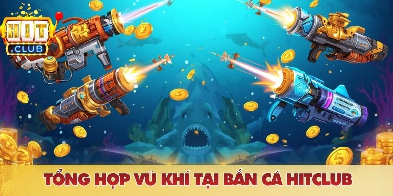 Tổng hợp vũ khí tại bắn cá HITCLUB
