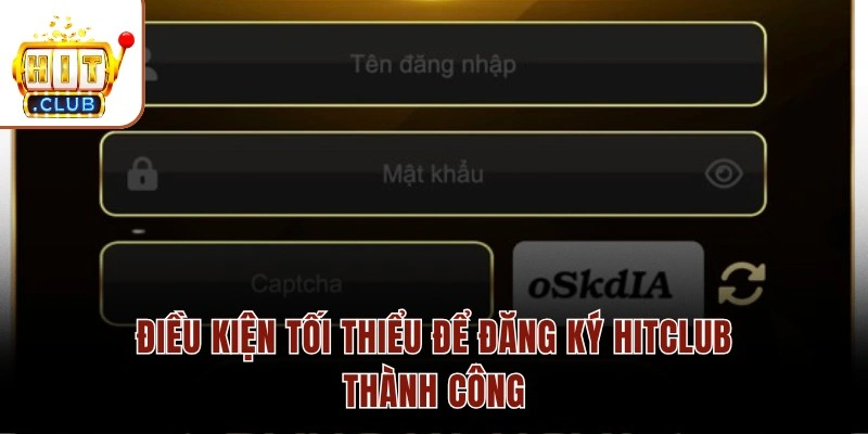 Điều kiện tối thiểu để đăng ký HITCLUB thành công