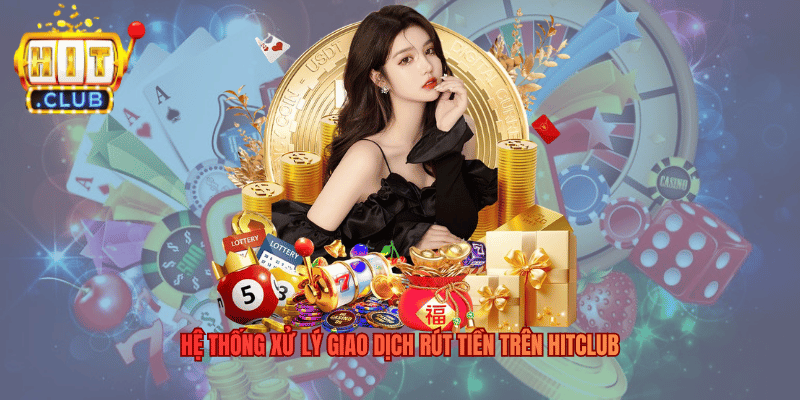Hitclub Rút Tiền Có Nhanh Không? Quy Trình Xử Lý Thực Tế Hệ thống xử lý giao dịch rút tiền trên Hitclub