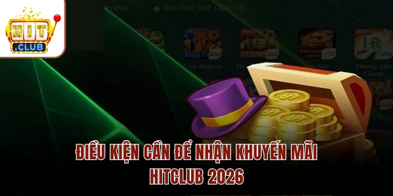 Điều kiện cần để nhận khuyến mãi HITCLUB 2026
