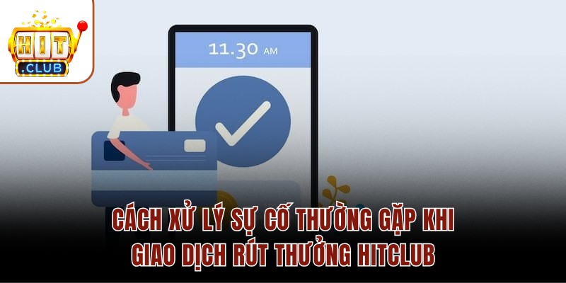 Cách xử lý sự cố thường gặp khi giao dịch rút thưởng HITCLUB