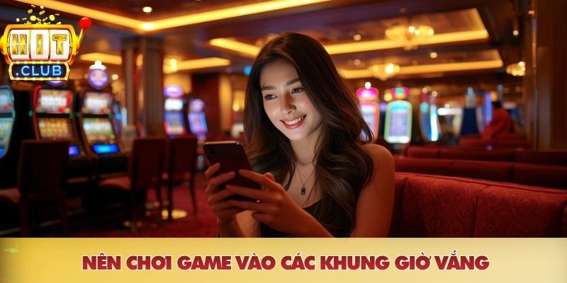 Nên chơi game vào các khung giờ vắng